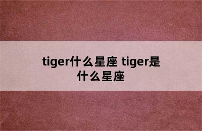 tiger什么星座 tiger是什么星座